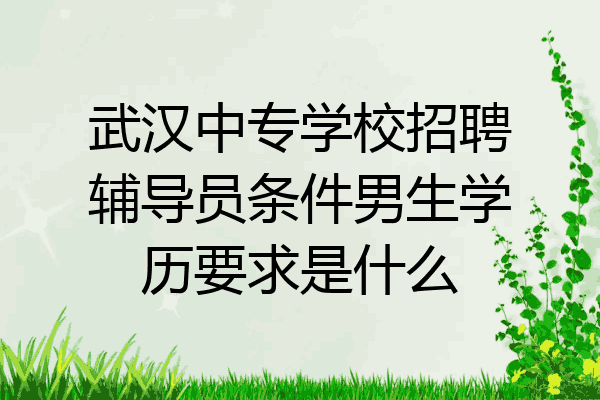 武汉中专学校招聘辅导员条件男生学历要求是什么