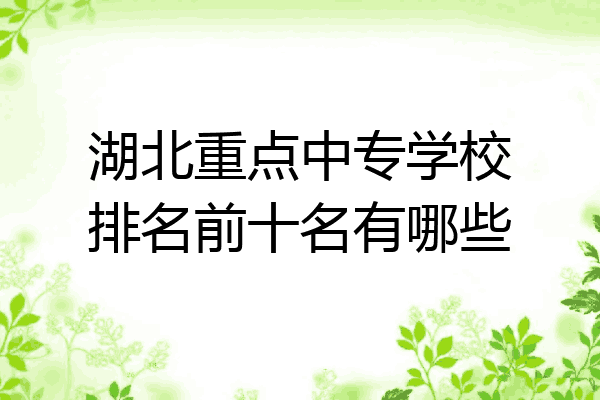 湖北重点中专学校排名前十名有哪些
