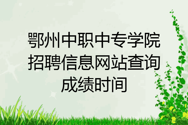 鄂州中职中专学院招聘信息网站查询成绩时间