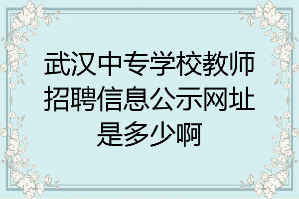 武汉中专学校教师招聘信息公示网址是多少啊