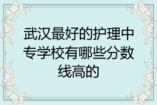 武汉最好的护理中专学校有哪些分数线高的