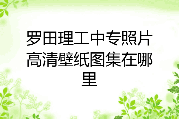 罗田理工中专照片高清壁纸图集在哪里