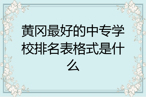 黄冈最好的中专学校排名表格式是什么