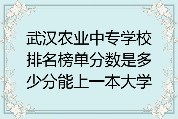 武汉农业中专学校排名榜单分数是多少分能上一本大学