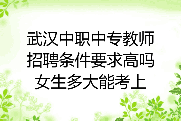 武汉中职中专教师招聘条件要求高吗女生多大能考上