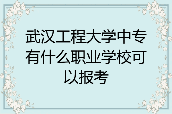 武汉工程大学中专有什么职业学校可以报考