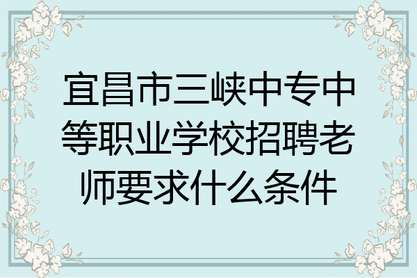 宜昌市三峡中专中等职业学校招聘老师要求什么条件