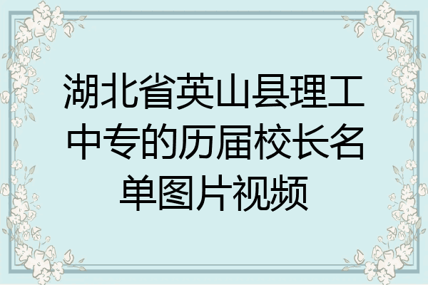 湖北省英山县理工中专的历届校长名单图片视频