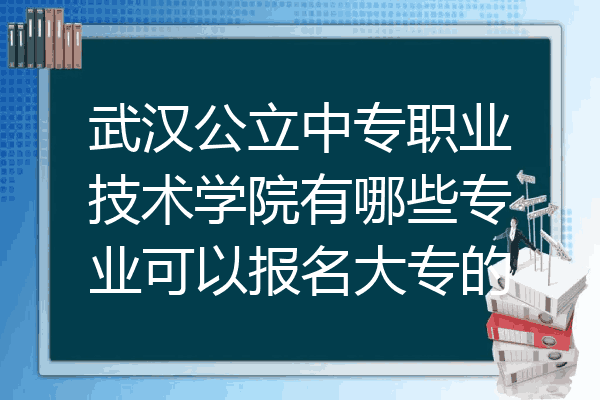 武汉公立中专职业技术学院有哪些专业可以报名大专的