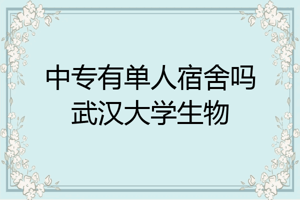 中专有单人宿舍吗武汉大学生物