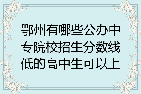 鄂州有哪些公办中专院校招生分数线低的高中生可以上