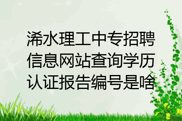 浠水理工中专招聘信息网站查询学历认证报告编号是啥