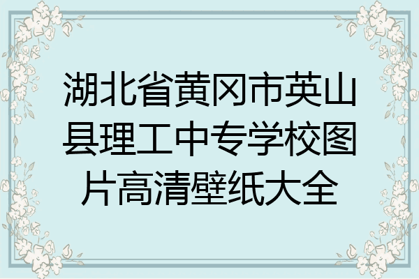 湖北省黄冈市英山县理工中专学校图片高清壁纸大全