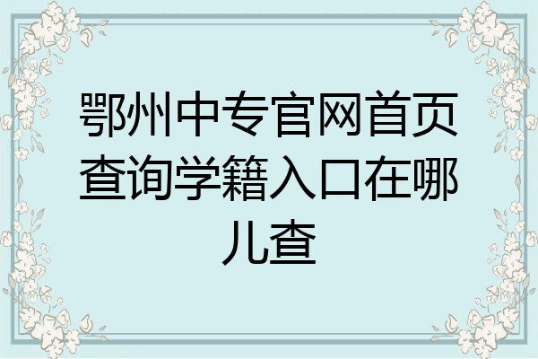 鄂州中专官网首页查询学籍入口在哪儿查