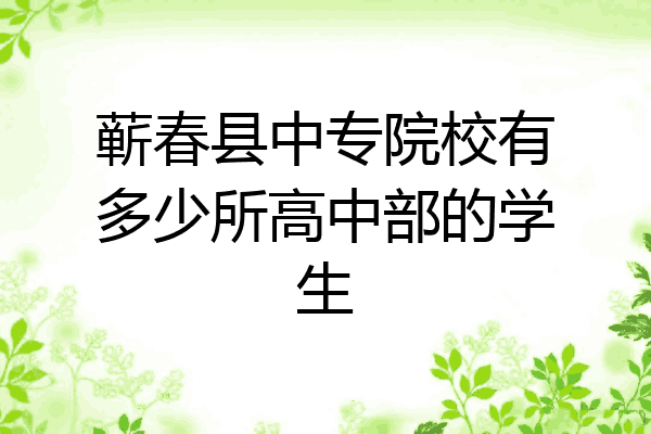 蕲春县中专院校有多少所高中部的学生