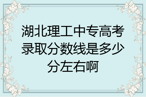 湖北理工中专高考录取分数线是多少分左右啊