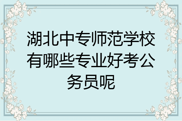 湖北中专师范学校有哪些专业好考公务员呢