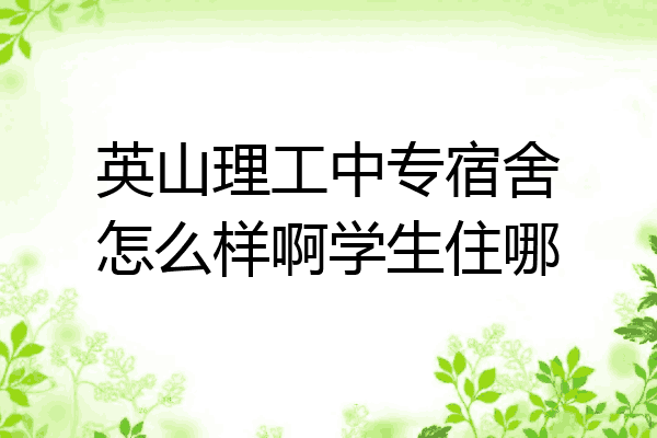 英山理工中专宿舍怎么样啊学生住哪