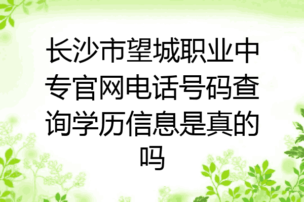 长沙市望城职业中专官网电话号码查询学历信息是真的吗
