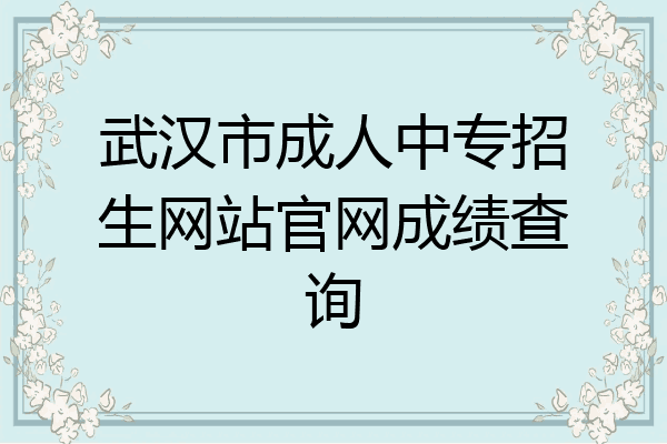 武汉市成人中专招生网站官网成绩查询