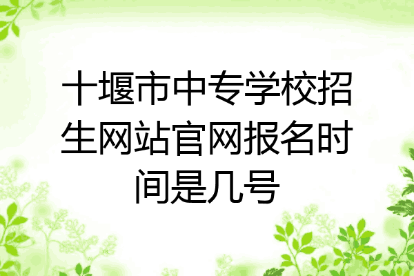 十堰市中专学校招生网站官网报名时间是几号