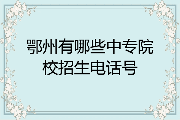 鄂州有哪些中专院校招生电话号