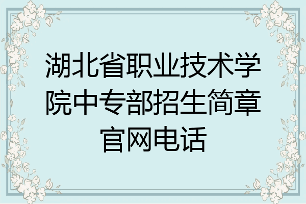湖北省职业技术学院中专部招生简章官网电话