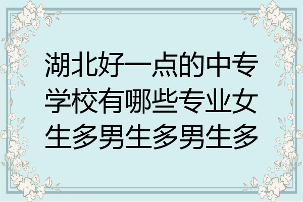 湖北好一点的中专学校有哪些专业女生多男生多男生多