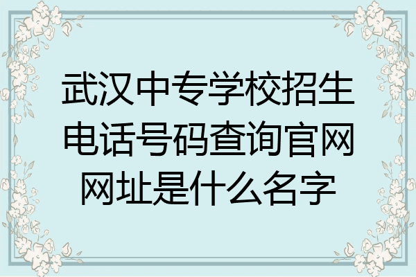 武汉中专学校招生电话号码查询官网网址是什么名字