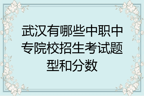 武汉有哪些中职中专院校招生考试题型和分数