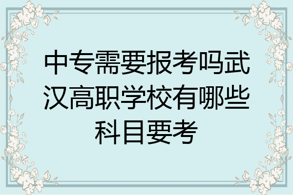 中专需要报考吗武汉高职学校有哪些科目要考