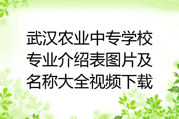 武汉农业中专学校专业介绍表图片及名称大全视频下载