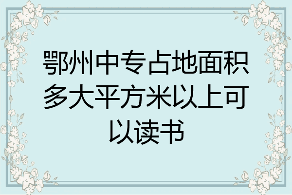 鄂州中专占地面积多大平方米以上可以读书