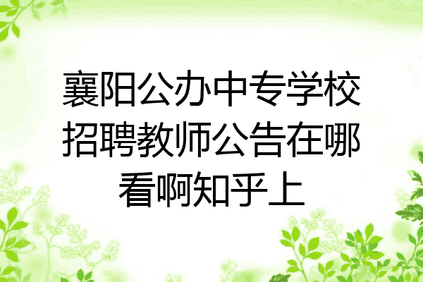 襄阳公办中专学校招聘教师公告在哪看啊知乎上
