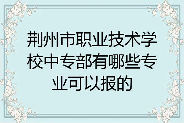 荆州市职业技术学校中专部有哪些专业可以报的