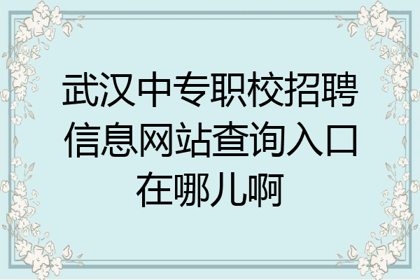 武汉中专职校招聘信息网站查询入口在哪儿啊