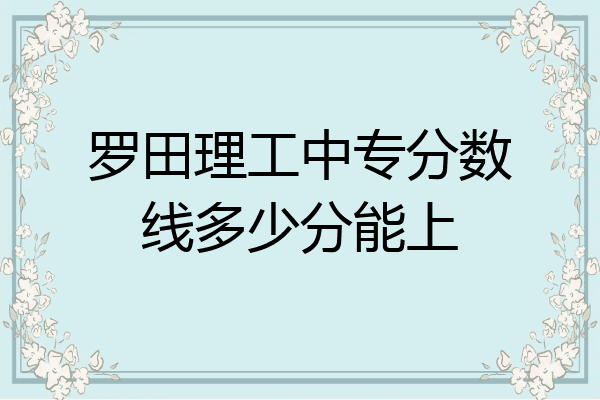 罗田理工中专分数线多少分能上