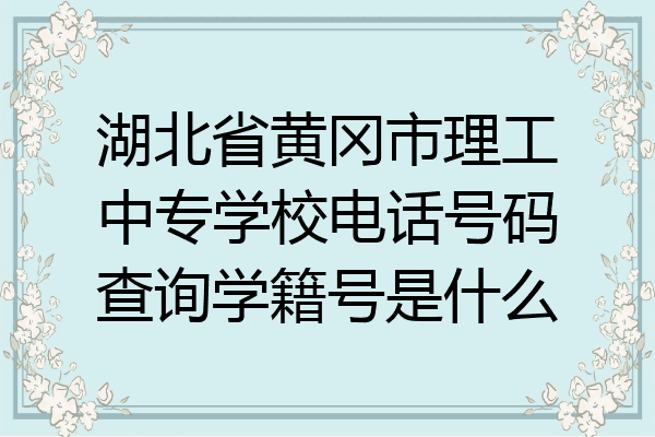 湖北省黄冈市理工中专学校电话号码查询学籍号是什么