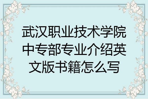 武汉职业技术学院中专部专业介绍英文版书籍怎么写