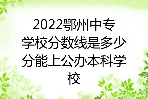 2022鄂州中专学校分数线是多少分能上公办本科学校