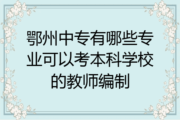 鄂州中专有哪些专业可以考本科学校的教师编制