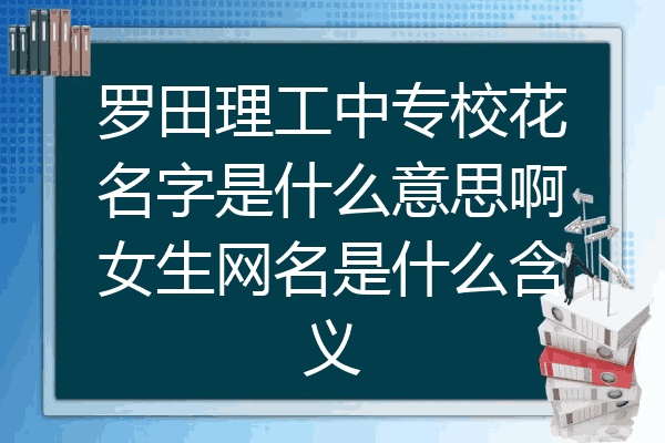罗田理工中专校花名字是什么意思啊女生网名是什么含义