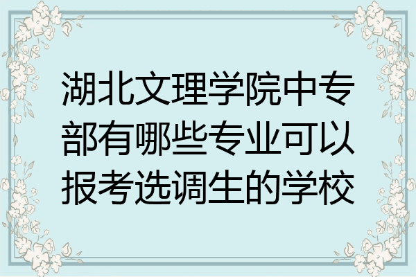 湖北文理学院中专部有哪些专业可以报考选调生的学校