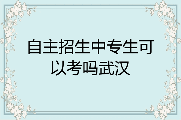 自主招生中专生可以考吗武汉