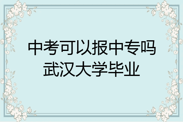 中考可以报中专吗武汉大学毕业