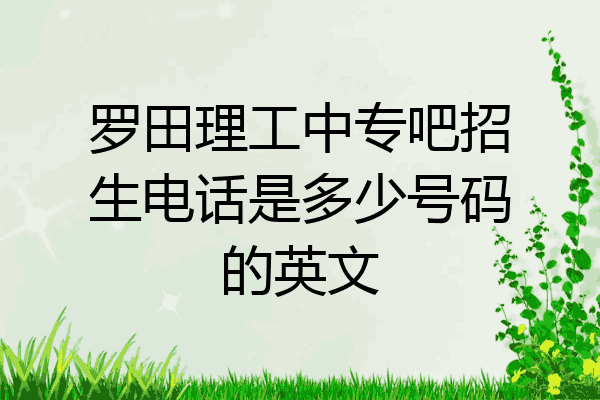 罗田理工中专吧招生电话是多少号码的英文