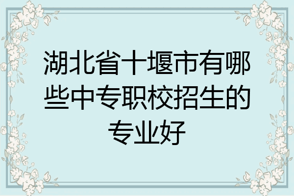 湖北省十堰市有哪些中专职校招生的专业好