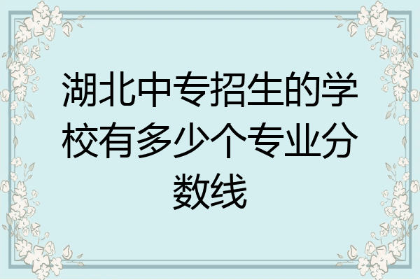 湖北中专招生的学校有多少个专业分数线