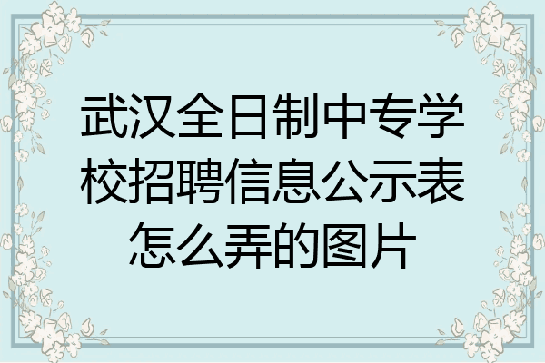 武汉全日制中专学校招聘信息公示表怎么弄的图片