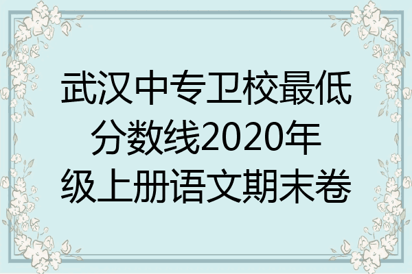 武汉中专卫校最低分数线2020年级上册语文期末卷